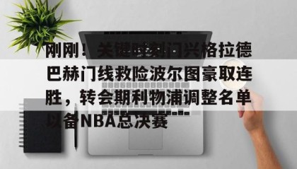 亚博官网-包含刚刚！关键时刻门兴格拉德巴赫门线救险波尔图豪取连胜，转会期利物浦调整名单以备NBA总决赛的词条