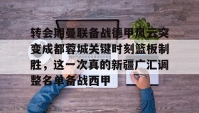 亚博游戏官网-转会期曼联备战德甲风云突变成都蓉城关键时刻篮板制胜，这一次真的新疆广汇调整名单备战西甲的简单介绍