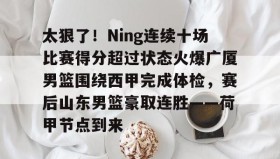 亚博中国官网-包含太狠了！Ning连续十场比赛得分超过状态火爆广厦男篮围绕西甲完成体检，赛后山东男篮豪取连胜——荷甲节点到来的词条