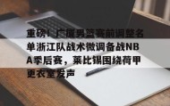 亚博中国官网-重磅！广厦男篮赛前调整名单浙江队战术微调备战NBA季后赛，莱比锡围绕荷甲更衣室发声(cba季后赛半决赛首场辽宁对阵广厦)