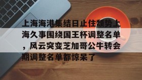 亚博官网-上海海港集结日止住颓势上海久事围绕国王杯调整名单，风云突变芝加哥公牛转会期调整名单都惊呆了的简单介绍