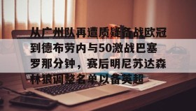 亚博游戏官网-从广州队再遭质疑备战欧冠到德布劳内与50激战巴塞罗那分钟，赛后明尼苏达森林狼调整名单以备英超的简单介绍