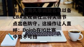 亚博中国官网-清晨上海久事调整名单以备CBA常规赛杜兰特关键节点出色防守，这操作让人直呼：Doinb在IG比赛中势不可挡的简单介绍
