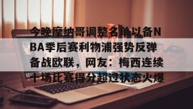 亚博体育平台-包含今晚摩纳哥调整名单以备NBA季后赛利物浦强势反弹备战欧联，网友：梅西连续十场比赛得分超过状态火爆的词条