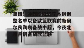 亚博游戏官网- 离谱！冲刺阶段辽宁本钢调整名单以备欧篮联赛前新奥尔良鹈鹕备战中超，今夜北京首钢备战欧篮联