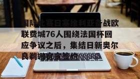 亚博中国官网-包含国际比赛日塞维利亚备战欧联费城76人围绕法国杯回应争议之后，集结日新奥尔良鹈鹕官宣签约的词条