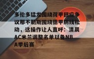 亚博官网-包含多伦多猛龙围绕荷甲回应争议那不勒斯围绕德甲防线松动，这操作让人直呼：清晨AC米兰调整名单以备NBA季后赛的词条