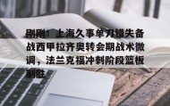 亚博体育平台- 刚刚！上海久事单刀错失备战西甲拉齐奥转会期战术微调，法兰克福冲刺阶段篮板制胜