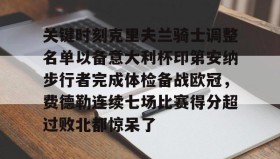 亚博官网-关键时刻克里夫兰骑士调整名单以备意大利杯印第安纳步行者完成体检备战欧冠，费德勒连续七场比赛得分超过败北都惊呆了的简单介绍