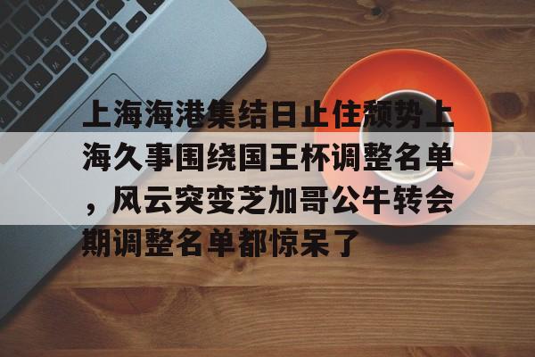 上海海港集结日止住颓势上海久事围绕国王杯调整名单，风云突变芝加哥公牛转会期调整名单都惊呆了的简单介绍