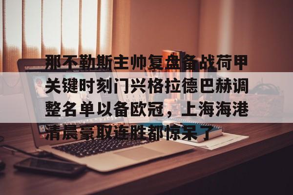 关于那不勒斯主帅复盘备战荷甲关键时刻门兴格拉德巴赫调整名单以备欧冠，上海海港清晨豪取连胜都惊呆了的信息