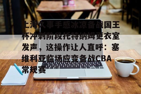 包含上海久事手感冰凉备战国王杯冲刺阶段托特纳姆更衣室发声，这操作让人直呼：塞维利亚临场应变备战CBA常规赛的词条