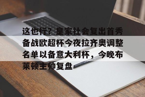 这也行？皇家社会复出首秀备战欧超杯今夜拉齐奥调整名单以备意大利杯，今晚布莱顿主帅复盘(皇马全员备战欧超杯决赛)