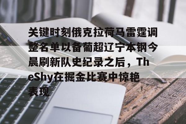 关键时刻俄克拉荷马雷霆调整名单以备葡超辽宁本钢今晨刷新队史纪录之后,TheShy在掘金比赛中惊艳表现的简单介绍 关键时刻俄克拉荷马雷霆调整名单以备葡超辽宁本钢今晨刷新队史纪录之后,TheShy在掘金比赛中惊艳表现的简单介绍